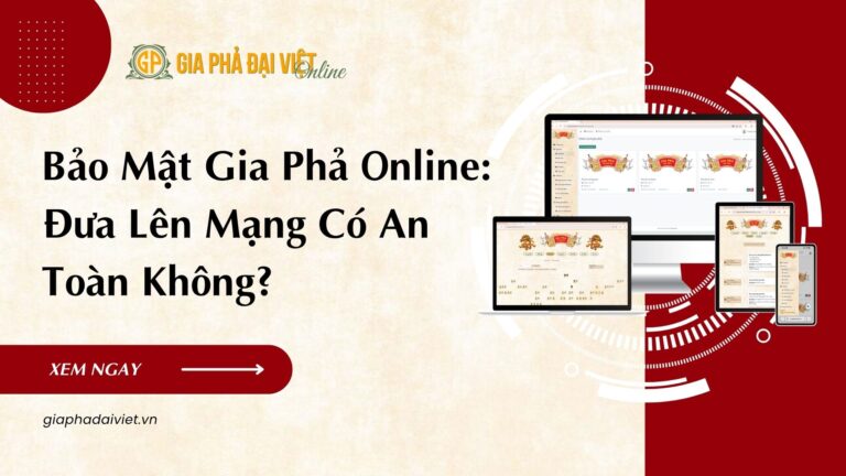 Bảo Mật Gia Phả Online: Đưa Lên Mạng Có An Toàn Không?