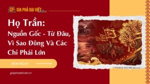 Nguồn Gốc Họ Trần: Từ Đâu, Vì Sao Đông Và Các Chi Phái Lớn